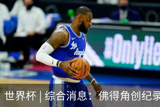 世界杯 | 综合消息：佛得角创纪录晋级 登贝莱“戴帽”抢戏