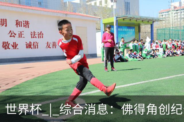世界杯 | 综合消息：佛得角创纪录晋级 登贝莱“戴帽”抢戏