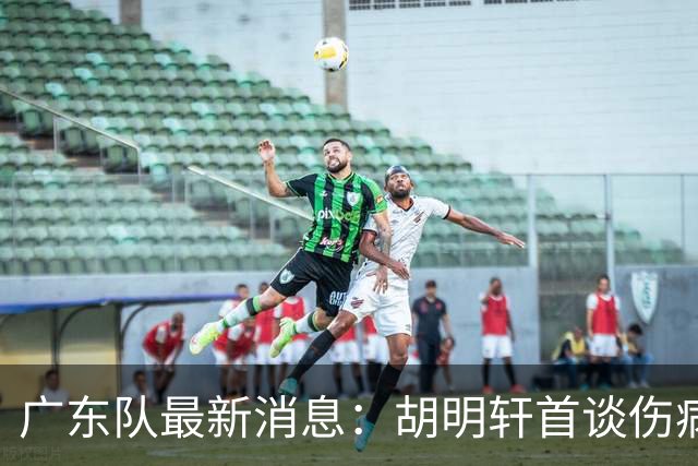 广东队最新消息：胡明轩首谈伤病 杜锋现身中山 焦泊乔再次提交易