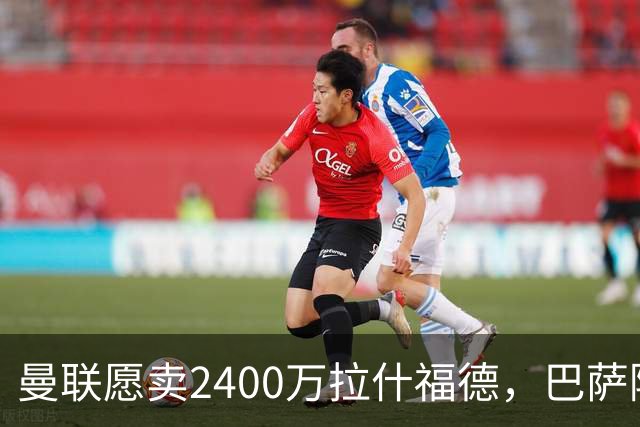 曼联愿卖2400万拉什福德，巴萨除外！曝其世界杯努力进球仍为吸引巴萨