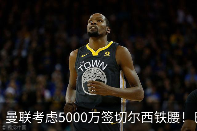 曼联考虑5000万签切尔西铁腰！巴莱巴恐亦被截胡，布莱顿给出具体要价