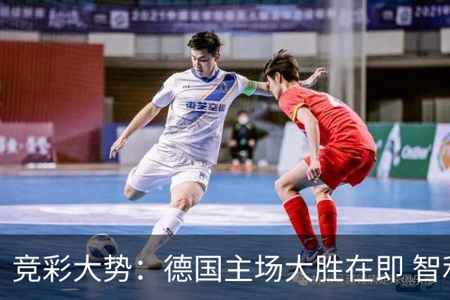 竞彩大势：德国主场大胜在即 智利值得信任