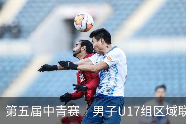 第五届中青赛｜男子U17组区域联赛尘埃落定 新赛制催生新精彩
