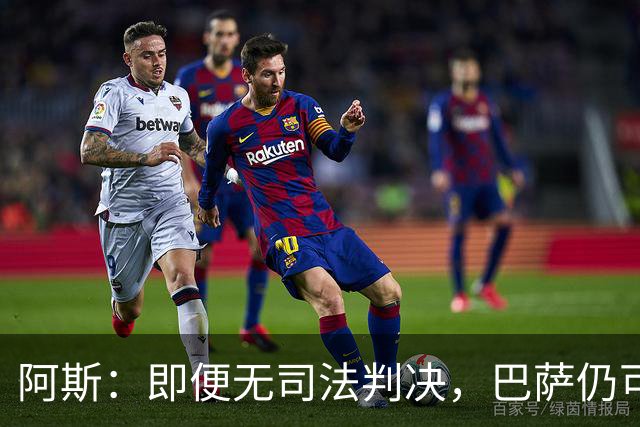 阿斯：即便无司法判决，巴萨仍可能因内格雷拉案被禁止参加欧战