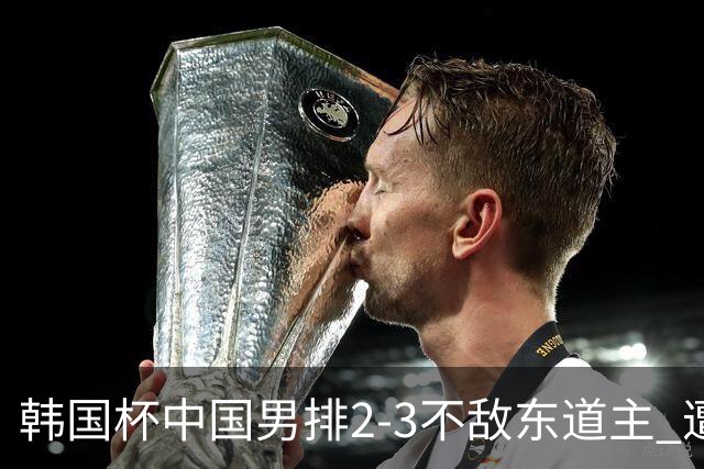 韩国杯中国男排2-3不敌东道主 遭遇3连败第4收官