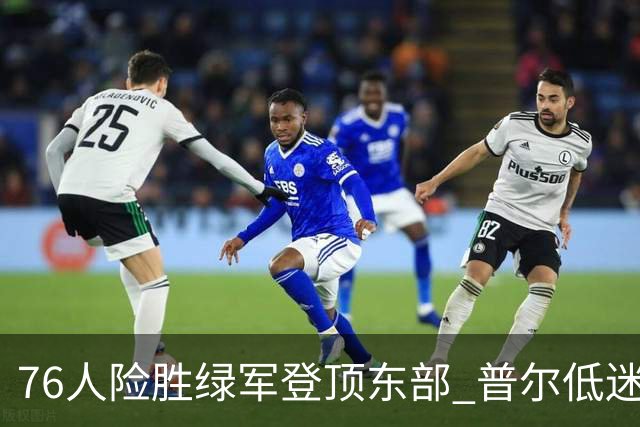 76人险胜绿军登顶东部 普尔低迷奇才力克黄蜂